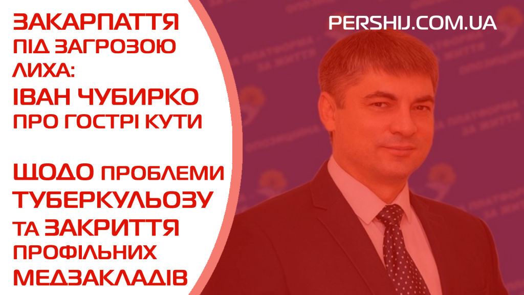 Закарпаття під загрозою лиха: Іван Чубирко про гострі кути щодо проблеми туберкульозу та закриття профільних медзакладів
